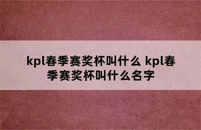 kpl春季赛奖杯叫什么 kpl春季赛奖杯叫什么名字